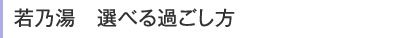 若乃湯 選べる過ごし方